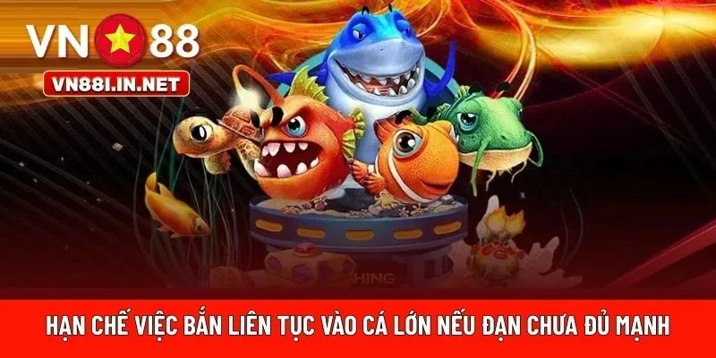 Bạn cần hạn chế việc bắn liên tục vào cá lớn 